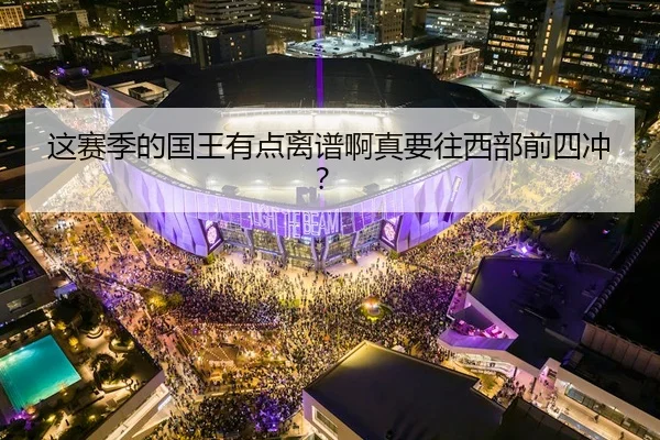 这赛季的国王有点离谱啊真要往西部前四冲？