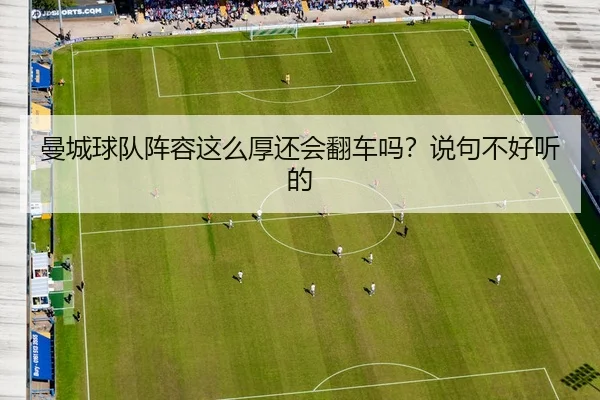 曼城球队阵容这么厚还会翻车吗？说句不好听的