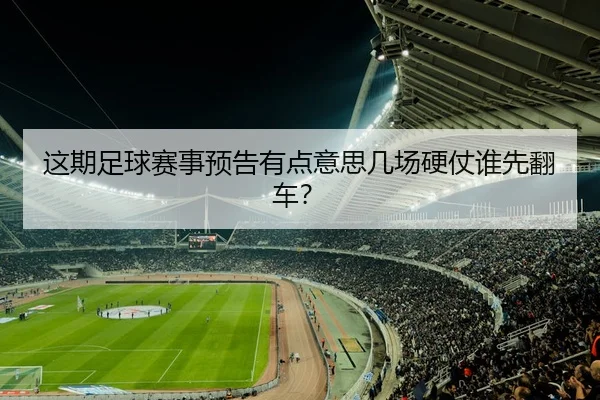 这期足球赛事预告有点意思几场硬仗谁先翻车？
