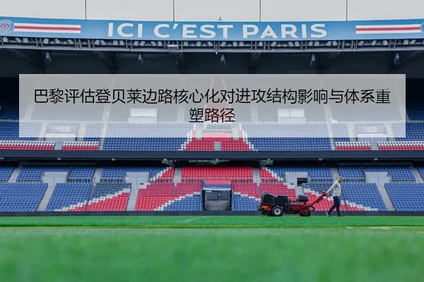 巴黎评估登贝莱边路核心化对进攻结构影响与体系重塑路径
