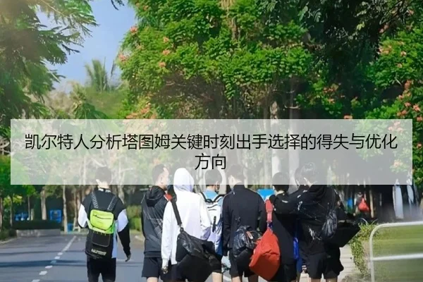 凯尔特人分析塔图姆关键时刻出手选择的得失与优化方向
