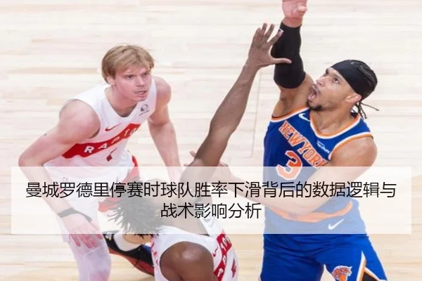 曼城罗德里停赛时球队胜率下滑背后的数据逻辑与战术影响分析