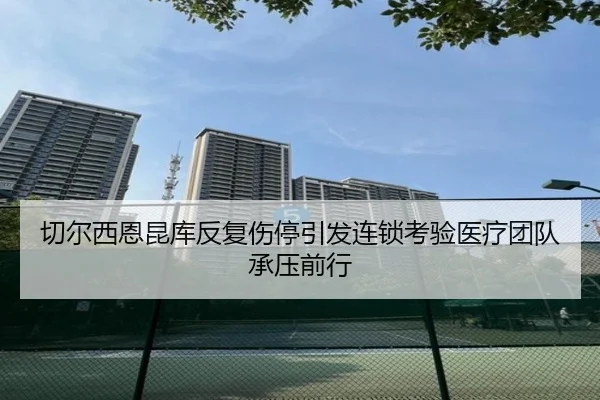 切尔西恩昆库反复伤停引发连锁考验医疗团队承压前行