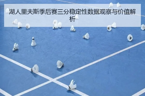 湖人里夫斯季后赛三分稳定性数据观察与价值解析