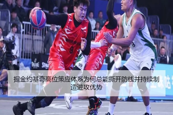 掘金约基奇高位策应体系为何总能撕开防线并持续制造进攻优势