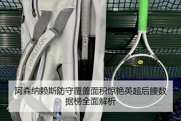 阿森纳赖斯防守覆盖面积惊艳英超后腰数据榜全面解析