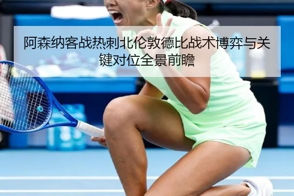 阿森纳客战热刺北伦敦德比战术博弈与关键对位全景前瞻