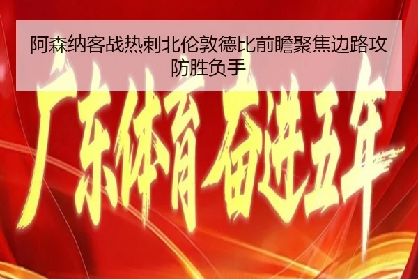 阿森纳客战热刺北伦敦德比前瞻聚焦边路攻防胜负手
