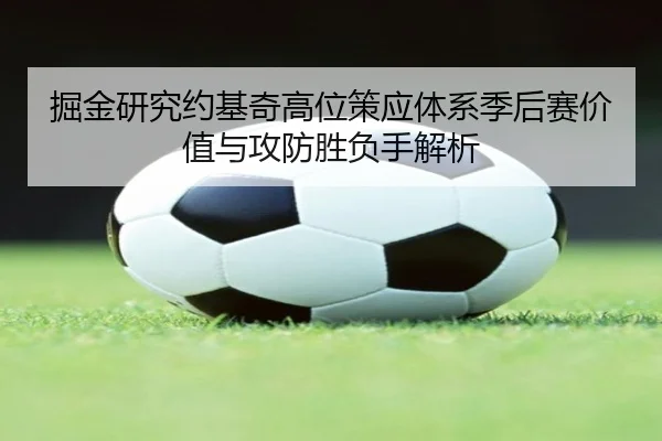 掘金研究约基奇高位策应体系季后赛价值与攻防胜负手解析