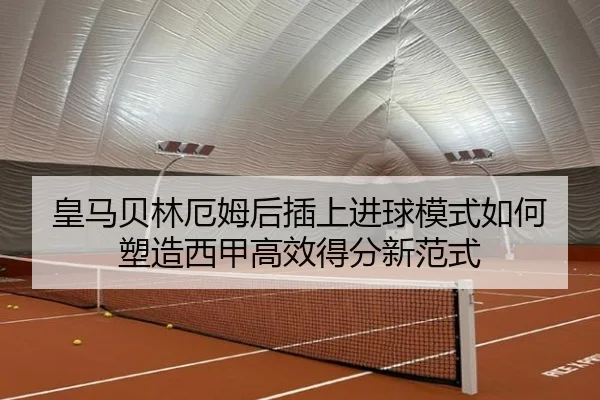 皇马贝林厄姆后插上进球模式如何塑造西甲高效得分新范式