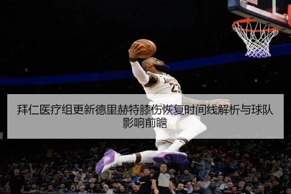 拜仁医疗组更新德里赫特膝伤恢复时间线解析与球队影响前瞻