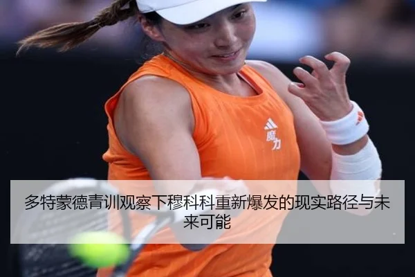多特蒙德青训观察下穆科科重新爆发的现实路径与未来可能