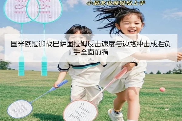 国米欧冠迎战巴萨图拉姆反击速度与边路冲击成胜负手全面前瞻