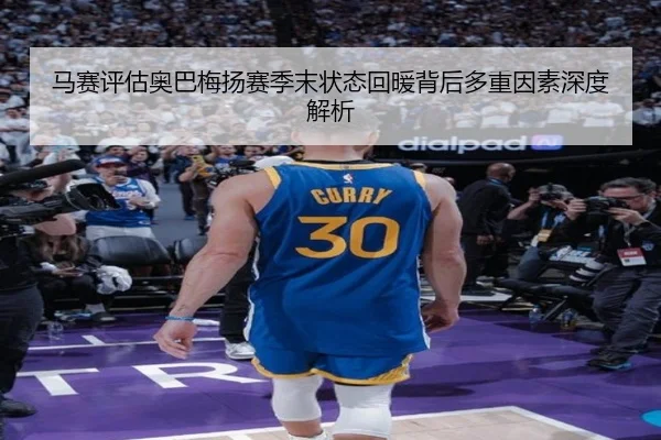 马赛评估奥巴梅扬赛季末状态回暖背后多重因素深度解析