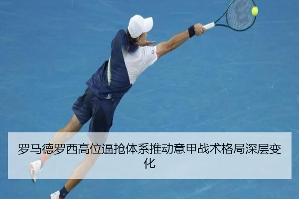 罗马德罗西高位逼抢体系推动意甲战术格局深层变化
