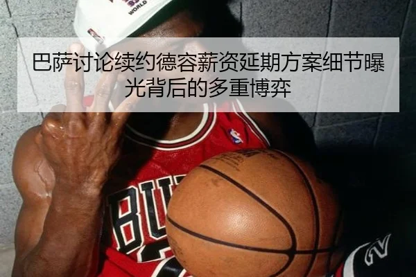 巴萨讨论续约德容薪资延期方案细节曝光背后的多重博弈