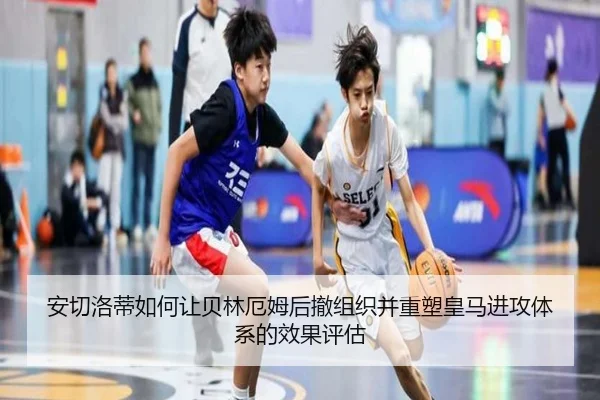 安切洛蒂如何让贝林厄姆后撤组织并重塑皇马进攻体系的效果评估