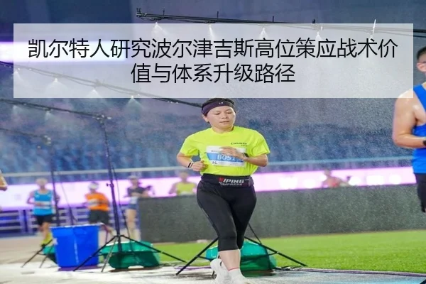 凯尔特人研究波尔津吉斯高位策应战术价值与体系升级路径