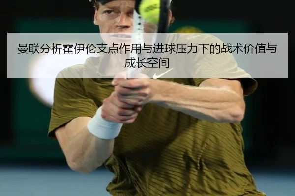 曼联分析霍伊伦支点作用与进球压力下的战术价值与成长空间