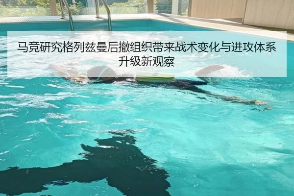 马竞研究格列兹曼后撤组织带来战术变化与进攻体系升级新观察