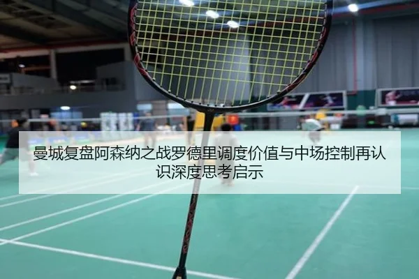 曼城复盘阿森纳之战罗德里调度价值与中场控制再认识深度思考启示