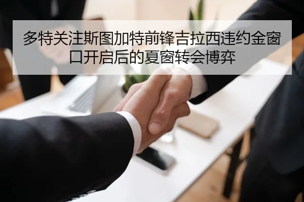 多特关注斯图加特前锋吉拉西违约金窗口开启后的夏窗转会博弈