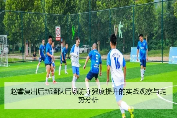 赵睿复出后新疆队后场防守强度提升的实战观察与走势分析