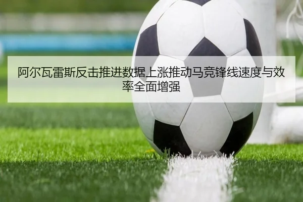阿尔瓦雷斯反击推进数据上涨推动马竞锋线速度与效率全面增强